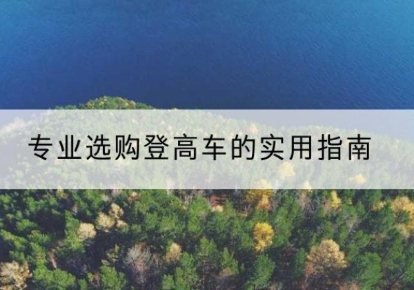 柳城电动登高车厂家推荐-专业选购登高车的实用指南