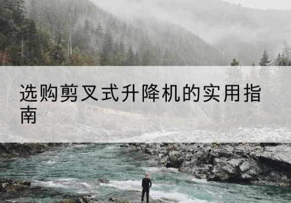 柳城剪叉式升降机怎么选-选购剪叉式升降机的实用指南